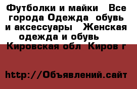 Футболки и майки - Все города Одежда, обувь и аксессуары » Женская одежда и обувь   . Кировская обл.,Киров г.